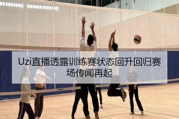 Uzi直播透露训练赛状态回升回归赛场传闻再起